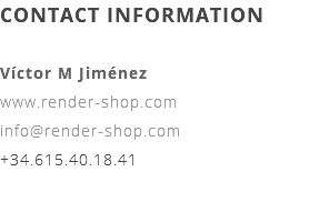 CONTACT INFORMATION Víctor M Jiménez www.render-shop.com info@render-shop.com +34.615.40.18.41 
