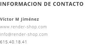 INFORMACION DE CONTACTO Víctor M Jiménez www.render-shop.com info@render-shop.com 615.40.18.41 