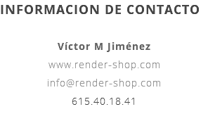 INFORMACION DE CONTACTO Víctor M Jiménez www.render-shop.com info@render-shop.com 615.40.18.41 